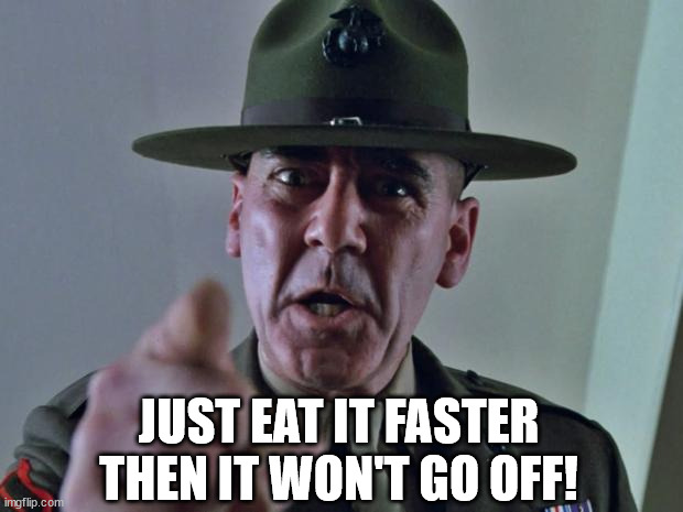 Drill Sergeant | JUST EAT IT FASTER THEN IT WON'T GO OFF! | image tagged in drill sergeant | made w/ Imgflip meme maker