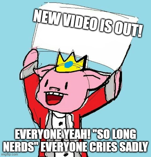 rest well king | NEW VIDEO IS OUT! EVERYONE YEAH! "SO LONG NERDS" EVERYONE CRIES SADLY | image tagged in technoblade holding sign | made w/ Imgflip meme maker