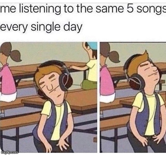 Despite a whole playlist at my disposal | image tagged in memes,relateable,music,i never know what to put for tags | made w/ Imgflip meme maker