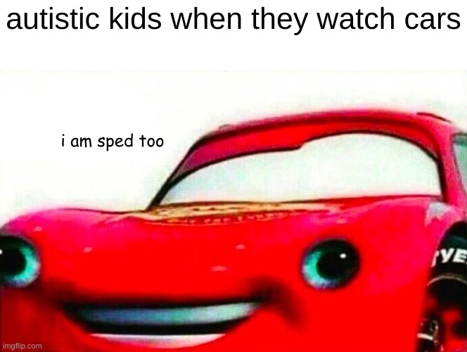 speeeeeeeeeeeeeed | autistic kids when they watch cars; i am sped too | image tagged in i am speed,autism | made w/ Imgflip meme maker