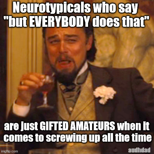 Norms saying "but EVERYBODY does that" | Neurotypicals who say 
"but EVERYBODY does that"; are just GIFTED AMATEURS when it 
comes to screwing up all the time; audhdad | image tagged in memes,laughing leo,adhd,autism,autistic,neurodivergent | made w/ Imgflip meme maker