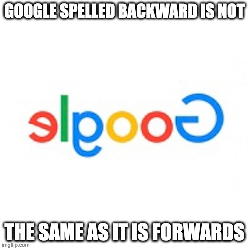 ELGOOG | GOOGLE SPELLED BACKWARD IS NOT; THE SAME AS IT IS FORWARDS | image tagged in google,memes | made w/ Imgflip meme maker