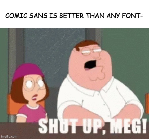 comic sans is overused thb | COMIC SANS IS BETTER THAN ANY FONT- | image tagged in shut it,stfu | made w/ Imgflip meme maker
