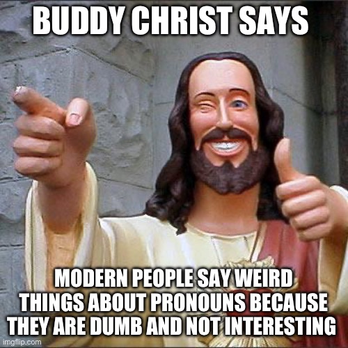 Pronoun | BUDDY CHRIST SAYS; MODERN PEOPLE SAY WEIRD THINGS ABOUT PRONOUNS BECAUSE THEY ARE DUMB AND NOT INTERESTING | image tagged in memes,buddy christ | made w/ Imgflip meme maker