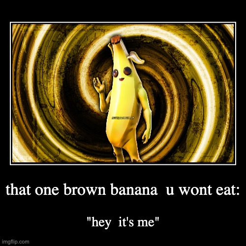 that one brown banana  u wont eat: | "hey  it's me" | image tagged in funny,demotivationals | made w/ Imgflip demotivational maker