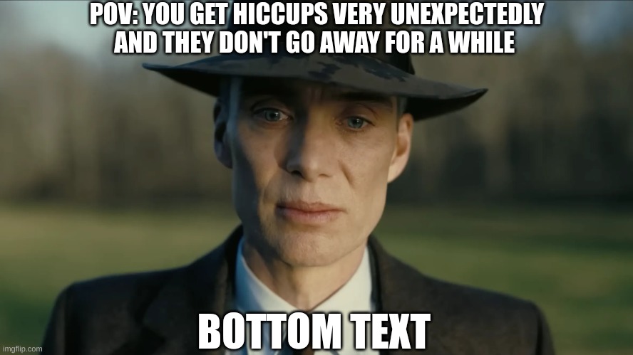 i hate when this happens | POV: YOU GET HICCUPS VERY UNEXPECTEDLY AND THEY DON'T GO AWAY FOR A WHILE; BOTTOM TEXT | image tagged in oppenheimer,hiccup,certified bruh moment,unexpected | made w/ Imgflip meme maker
