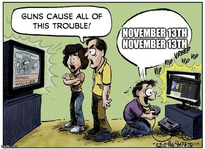 Guns cause all this trouble | NOVEMBER 13TH
NOVEMBER 13TH | image tagged in guns cause all this trouble | made w/ Imgflip meme maker
