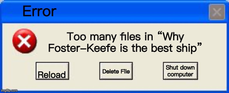 Truuuuuuue | Error; Too many files in “Why Foster-Keefe is the best ship”; Shut down computer; Reload; Delete File | image tagged in windows xp error | made w/ Imgflip meme maker