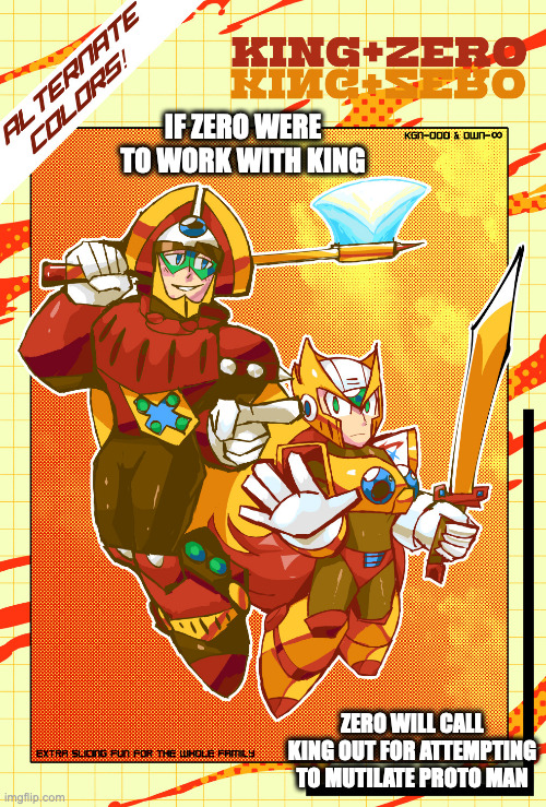 King and Zero | IF ZERO WERE TO WORK WITH KING; ZERO WILL CALL KING OUT FOR ATTEMPTING TO MUTILATE PROTO MAN | image tagged in megaman,memes,megaman x,king,zero | made w/ Imgflip meme maker