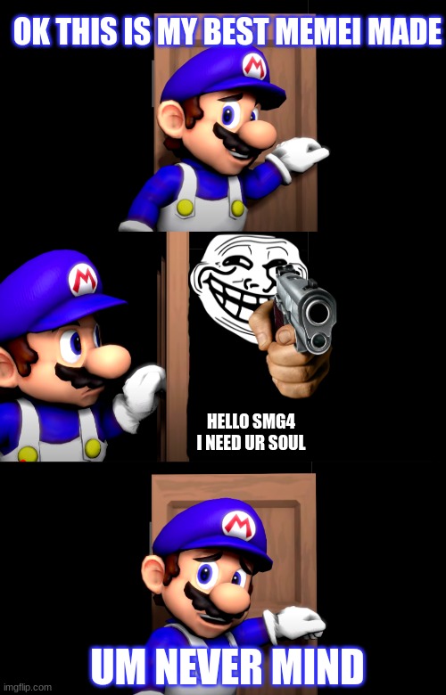 Smg4 door with no text | OK THIS IS MY BEST MEMEI MADE; HELLO SMG4 I NEED UR SOUL; UM NEVER MIND | image tagged in smg4 door with no text | made w/ Imgflip meme maker