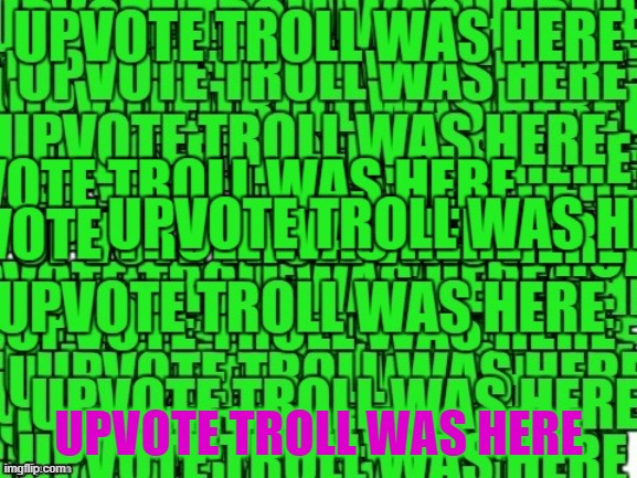 UPVOTE TROLL WAS HERE | image tagged in upvote troll was here | made w/ Imgflip meme maker
