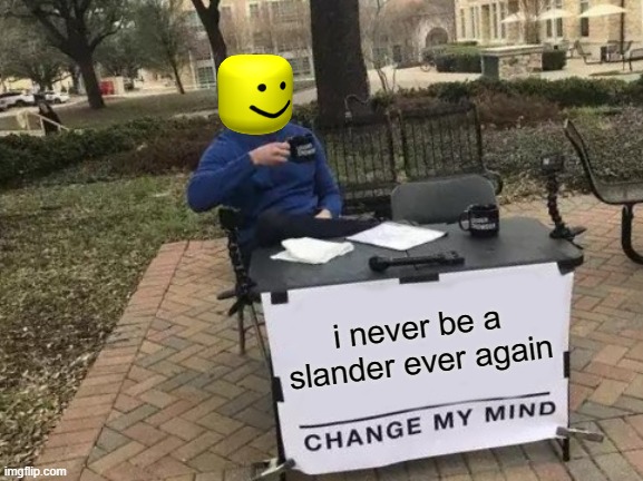 i hate slanders | i never be a slander ever again | image tagged in memes,change my mind,roblox,funny | made w/ Imgflip meme maker