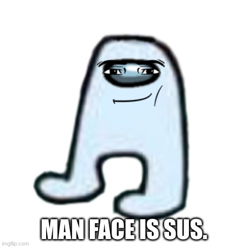 Man Face is Sus. | MAN FACE IS SUS. | image tagged in amogus | made w/ Imgflip meme maker