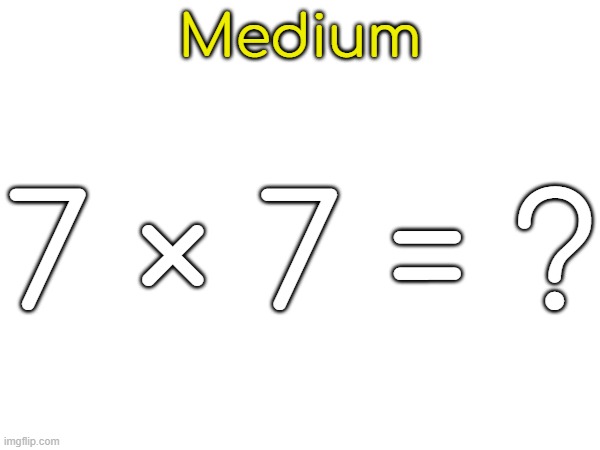 Medium; 7 × 7 = ? | made w/ Imgflip meme maker