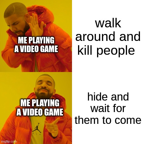 Drake Hotline Bling | walk around and kill people; ME PLAYING A VIDEO GAME; hide and wait for them to come; ME PLAYING A VIDEO GAME | image tagged in memes,drake hotline bling | made w/ Imgflip meme maker