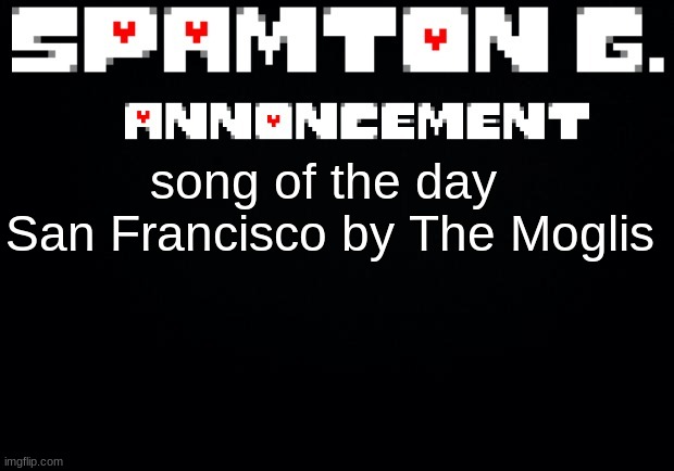 Spamton announcement temp | song of the day 

San Francisco by The Moglis | image tagged in spamton announcement temp | made w/ Imgflip meme maker