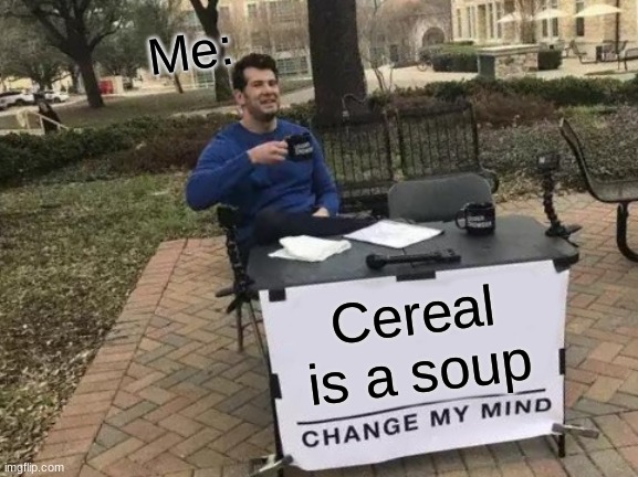 Change My Mind | Me:; Cereal is a soup | image tagged in memes,change my mind | made w/ Imgflip meme maker