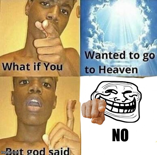 God said nod | NO | image tagged in what if you wanted to go to heaven | made w/ Imgflip meme maker