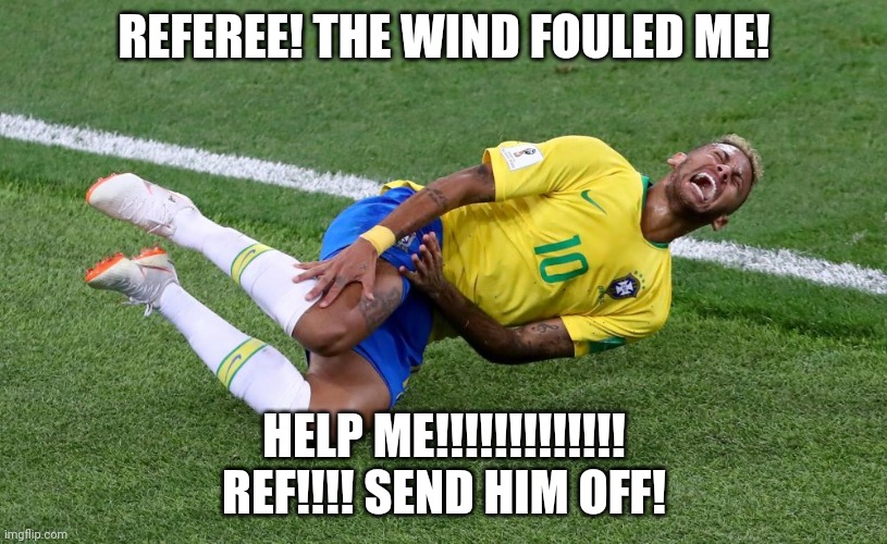 Neymar | REFEREE! THE WIND FOULED ME! HELP ME!!!!!!!!!!!!! REF!!!! SEND HIM OFF! | image tagged in neymar | made w/ Imgflip meme maker