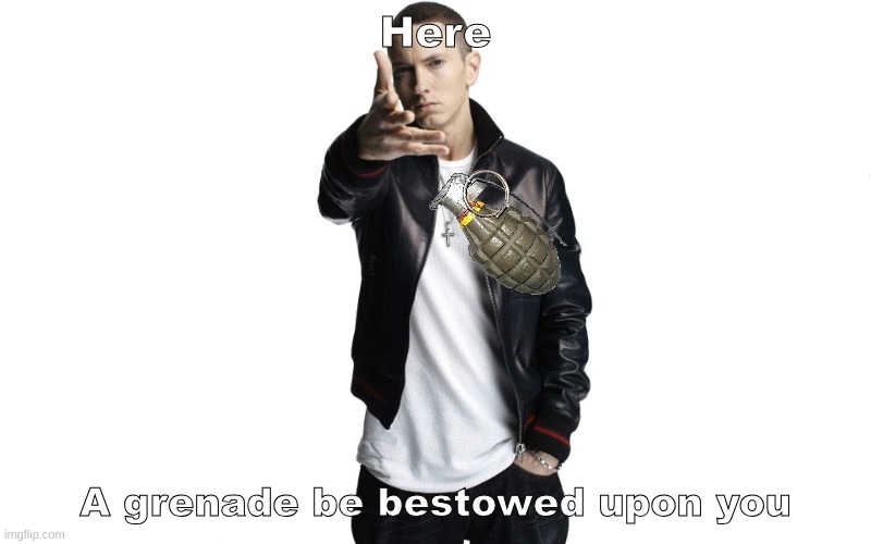 yuh | Here; A grenade be bestowed upon you | image tagged in woe plague be upon ye | made w/ Imgflip meme maker