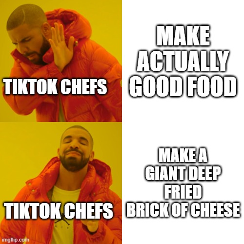 Drake Hotline Bling | MAKE ACTUALLY GOOD FOOD; TIKTOK CHEFS; MAKE A GIANT DEEP FRIED BRICK OF CHEESE; TIKTOK CHEFS | image tagged in drake hotline bling,funny memes,tiktok,food | made w/ Imgflip meme maker