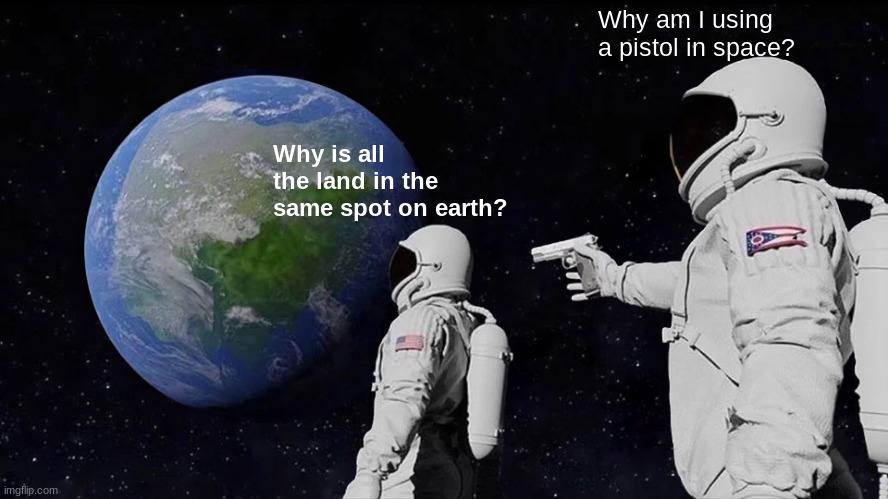 Huh? | Why am I using a pistol in space? Why is all the land in the same spot on earth? | image tagged in memes,always has been,wtf,nonsense | made w/ Imgflip meme maker
