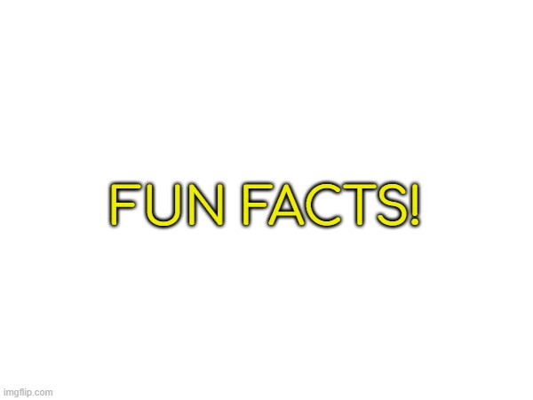 FACTZ | FUN FACTS! | image tagged in y,ay | made w/ Imgflip meme maker