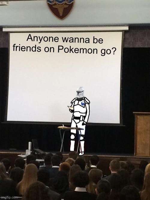 Anyone? | Anyone wanna be friends on Pokemon go? | image tagged in clone trooper gives speech | made w/ Imgflip meme maker