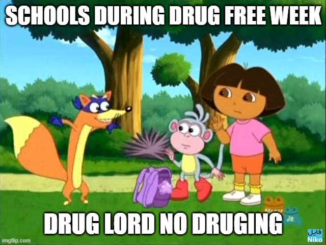 dora swiper no swiping  | SCHOOLS DURING DRUG FREE WEEK; DRUG LORD NO DRUGING | image tagged in dora swiper no swiping | made w/ Imgflip meme maker