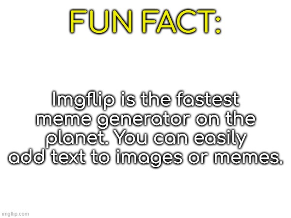 FUN FACT:; Imgflip is the fastest meme generator on the planet. You can easily add text to images or memes. | made w/ Imgflip meme maker