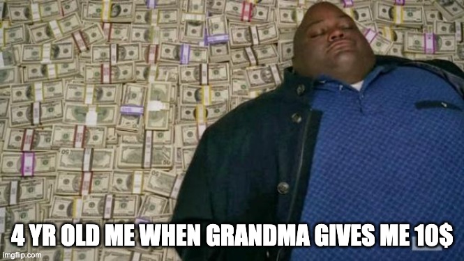 huell money | 4 YR OLD ME WHEN GRANDMA GIVES ME 10$ | image tagged in huell money | made w/ Imgflip meme maker