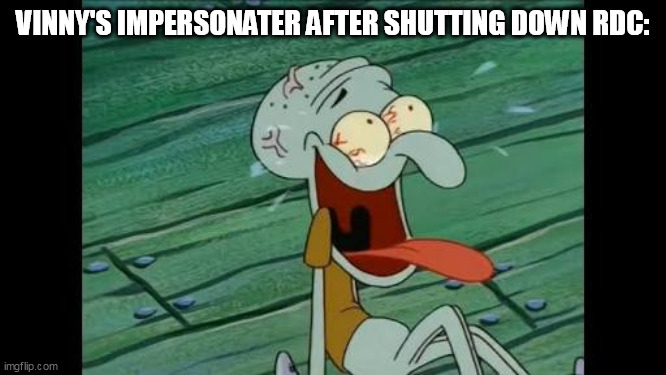 Squidward laugh | VINNY'S IMPERSONATER AFTER SHUTTING DOWN RDC: | image tagged in squidward laugh | made w/ Imgflip meme maker