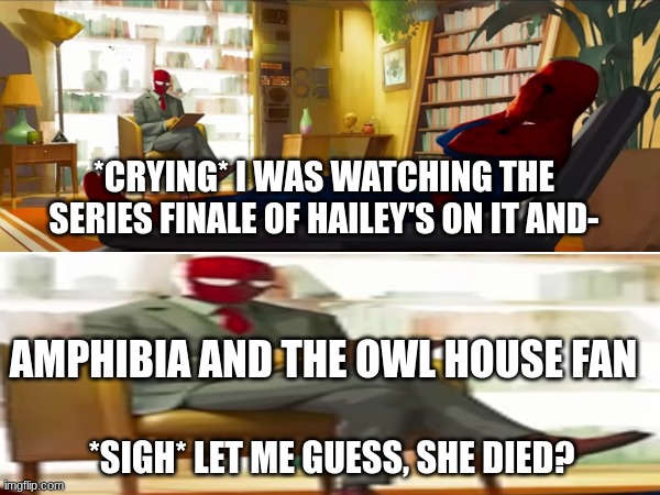 Hailey's on It Series Finale Prediction | *CRYING* I WAS WATCHING THE SERIES FINALE OF HAILEY'S ON IT AND-; AMPHIBIA AND THE OWL HOUSE FAN; *SIGH* LET ME GUESS, SHE DIED? | image tagged in disney,spiderman,cartoon,memes | made w/ Imgflip meme maker