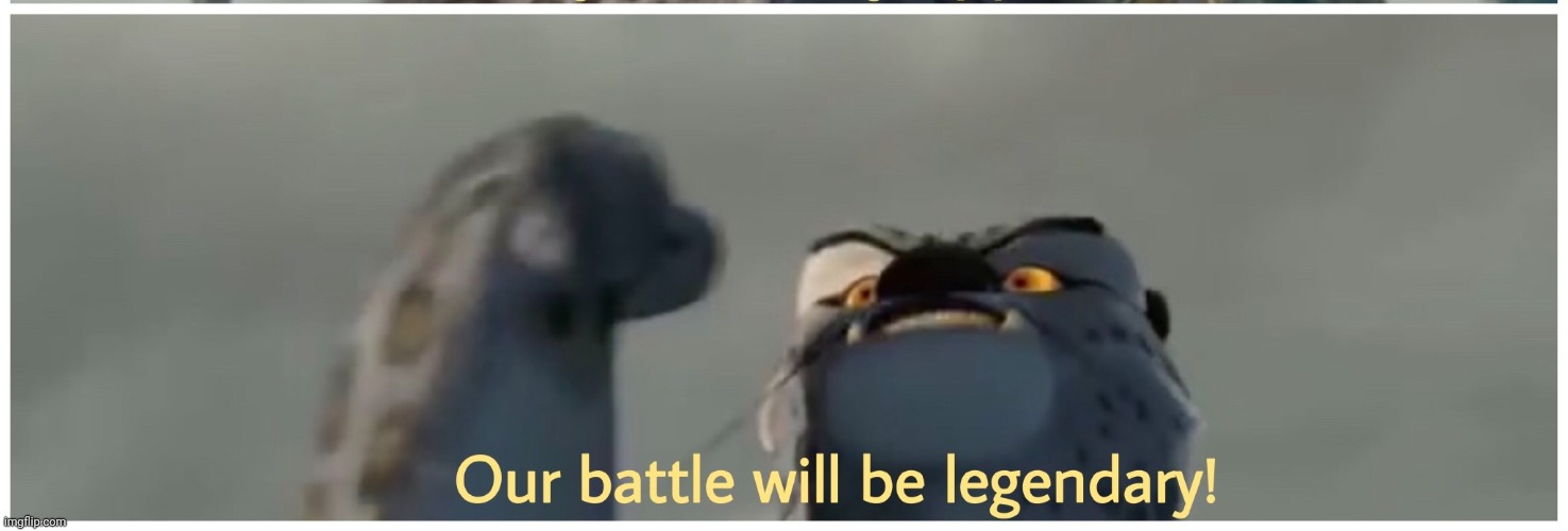 image tagged in our battle will be legendary | made w/ Imgflip meme maker