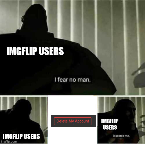 imgflip should delete that option, because the hacker chaos can occur | IMGFLIP USERS; IMGFLIP USERS; IMGFLIP USERS | image tagged in i fear no man | made w/ Imgflip meme maker