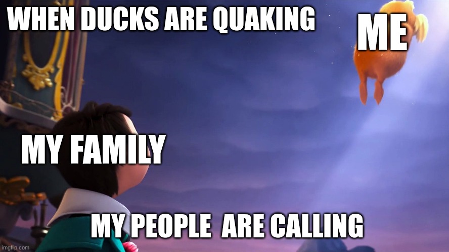 DUCK GOOD | ME; WHEN DUCKS ARE QUAKING; MY FAMILY; MY PEOPLE  ARE CALLING | image tagged in duck,the lorax,funny | made w/ Imgflip meme maker