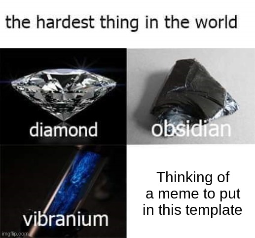 the hardest thing in the world | Thinking of a meme to put in this template | image tagged in the hardest thing in the world | made w/ Imgflip meme maker