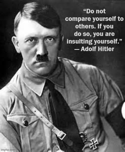 :skull: | “Do not compare yourself to others. If you do so, you are insulting yourself.”
― Adolf Hitler | image tagged in adolf hitler | made w/ Imgflip meme maker