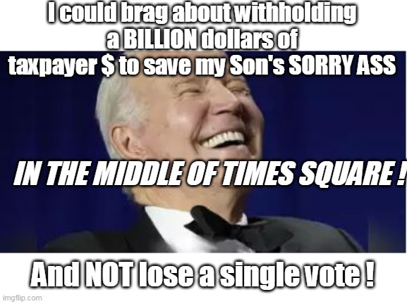 Not to mention get the guy who questioned it, IMPEACHED | I could brag about withholding a BILLION dollars of taxpayer $ to save my Son's SORRY ASS; IN THE MIDDLE OF TIMES SQUARE ! And NOT lose a single vote ! | image tagged in biden burisma meme times square | made w/ Imgflip meme maker