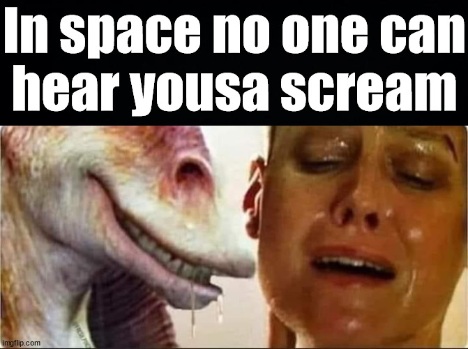 In space no one can
hear yousa scream | made w/ Imgflip meme maker