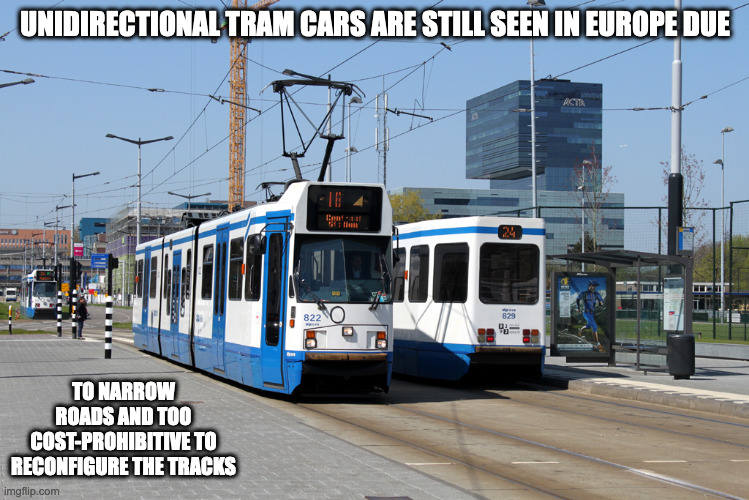 Unidirectional Tram Cars | UNIDIRECTIONAL TRAM CARS ARE STILL SEEN IN EUROPE DUE; TO NARROW ROADS AND TOO COST-PROHIBITIVE TO RECONFIGURE THE TRACKS | image tagged in public transport,trains,memes | made w/ Imgflip meme maker