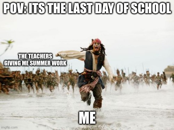 Jack Sparrow Being Chased | POV: ITS THE LAST DAY OF SCHOOL; THE TEACHERS GIVING ME SUMMER WORK; ME | image tagged in memes,jack sparrow being chased | made w/ Imgflip meme maker