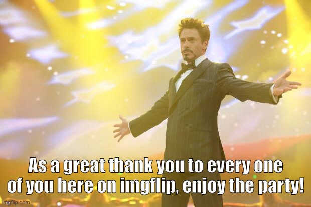 Tony Stark success | As a great thank you to every one of you here on imgflip, enjoy the party! | image tagged in tony stark success | made w/ Imgflip meme maker