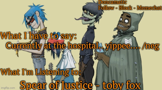 stupid furry eyestrain webcomic be giving me anxiety | Currently at the hospital.. yippee.... /neg; Spear of Justice - toby fox | image tagged in donca's awesome gorillaz temp | made w/ Imgflip meme maker