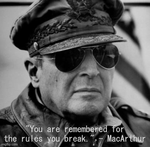 General MacArthur | "You are remembered for the rules you break." - MacArthur | image tagged in general macarthur | made w/ Imgflip meme maker
