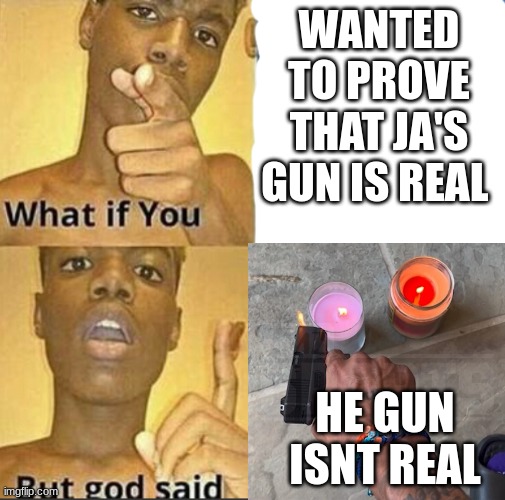 But God Said | WANTED TO PROVE THAT JA'S GUN IS REAL; HE GUN ISNT REAL | image tagged in what if you-but god said | made w/ Imgflip meme maker
