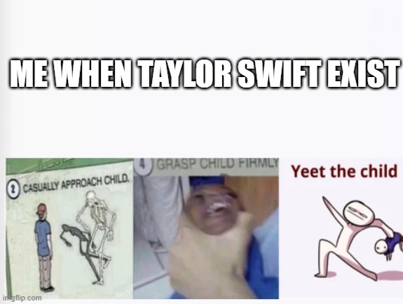 Casually Approach Child, Grasp Child Firmly, Yeet the Child | ME WHEN TAYLOR SWIFT EXIST | image tagged in casually approach child grasp child firmly yeet the child | made w/ Imgflip meme maker