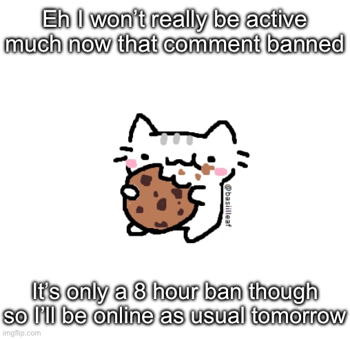 Basil | Eh I won’t really be active much now that comment banned; It’s only a 8 hour ban though so I’ll be online as usual tomorrow | image tagged in basil | made w/ Imgflip meme maker