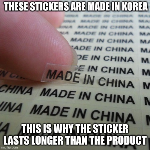 Made in China :) | THESE STICKERS ARE MADE IN KOREA; THIS IS WHY THE STICKER LASTS LONGER THAN THE PRODUCT | image tagged in funny meme | made w/ Imgflip meme maker