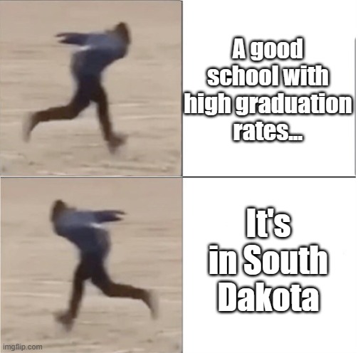 Why must I be unsafe for education?! | A good school with high graduation rates... It's in South Dakota | image tagged in naruto runner drake flipped | made w/ Imgflip meme maker